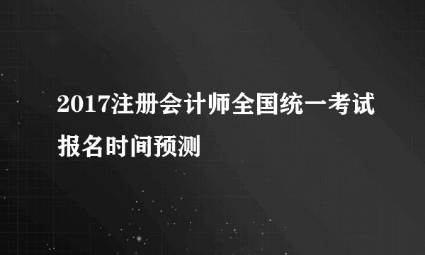 2017注册会计师全国统一考试报名时间预测