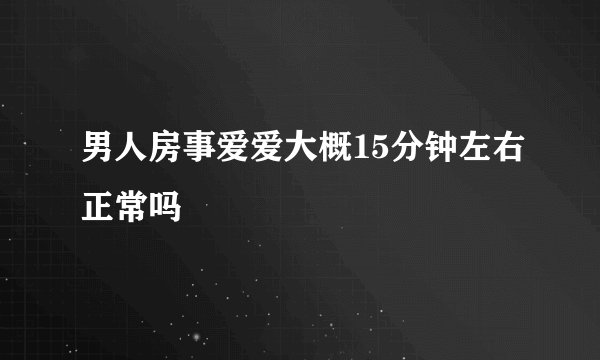 男人房事爱爱大概15分钟左右正常吗