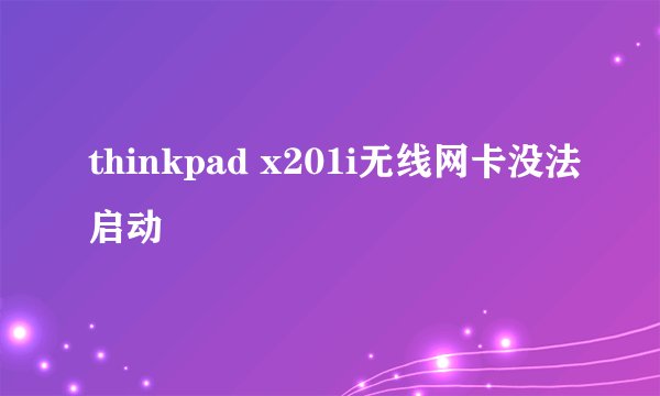 thinkpad x201i无线网卡没法启动