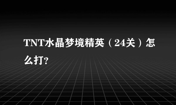 TNT水晶梦境精英(24关)怎么打?