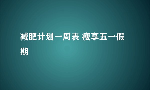 减肥计划一周表 瘦享五一假期