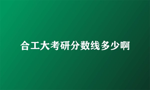 合工大考研分数线多少啊