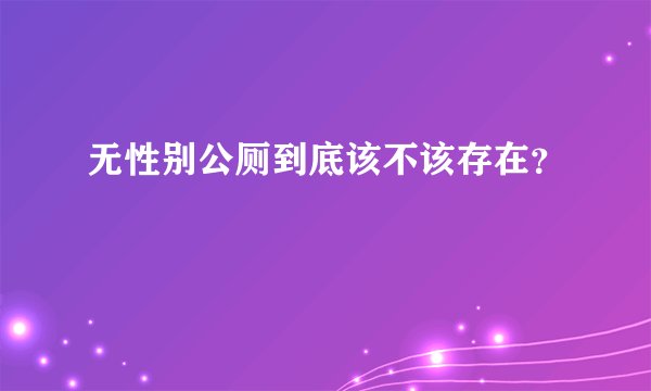 无性别公厕到底该不该存在？