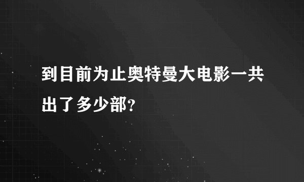 到目前为止奥特曼大电影一共出了多少部？