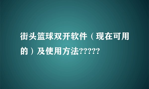 街头篮球双开软件（现在可用的）及使用方法?????