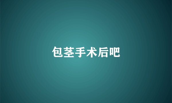 包茎手术后吧