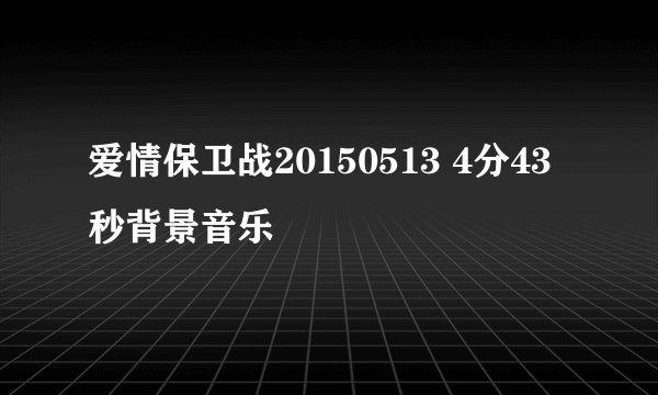 爱情保卫战20150513 4分43秒背景音乐