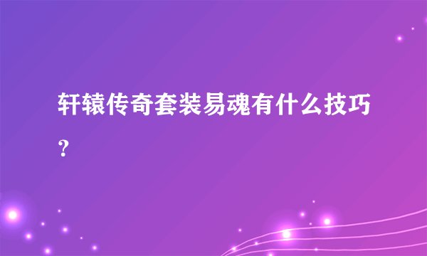 轩辕传奇套装易魂有什么技巧?