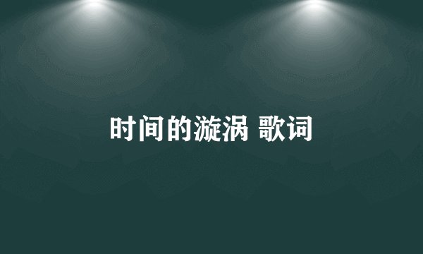 时间的漩涡 歌词