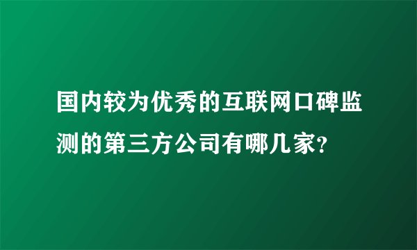 国内较为优秀的互联网口碑监测的第三方公司有哪几家？
