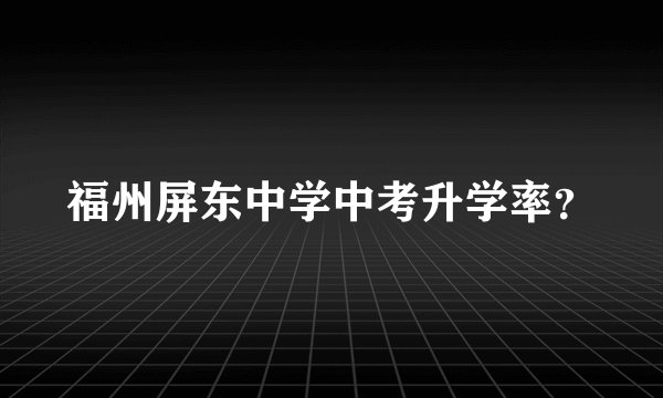 福州屏东中学中考升学率？