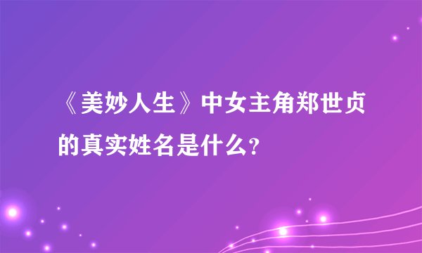 《美妙人生》中女主角郑世贞的真实姓名是什么？