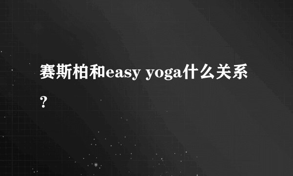 赛斯柏和easy yoga什么关系？