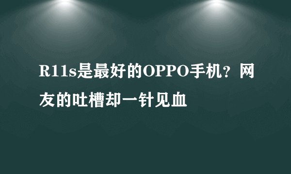 R11s是最好的OPPO手机？网友的吐槽却一针见血