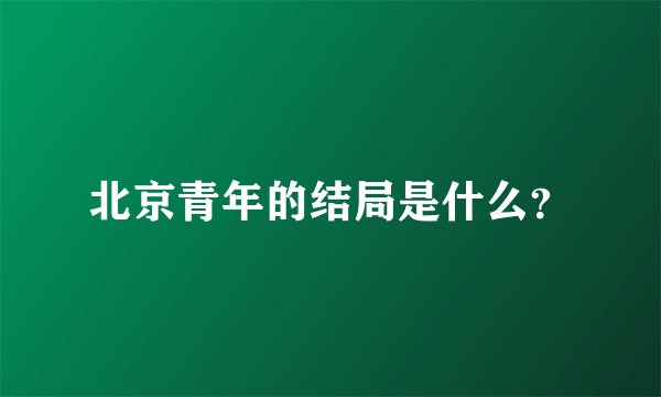 北京青年的结局是什么？