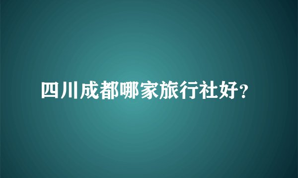 四川成都哪家旅行社好？