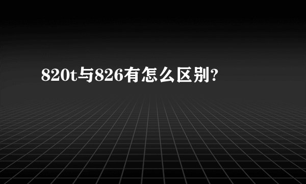 820t与826有怎么区别?