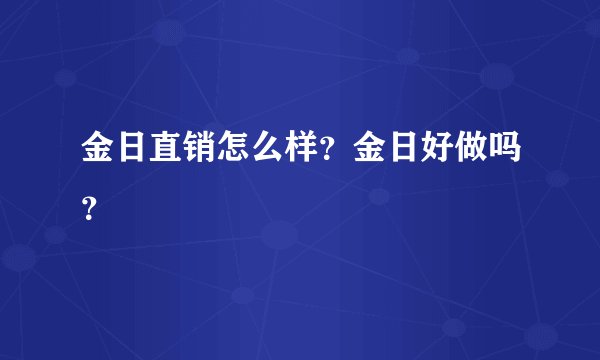 金日直销怎么样？金日好做吗？
