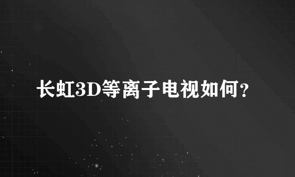 长虹3D等离子电视如何？