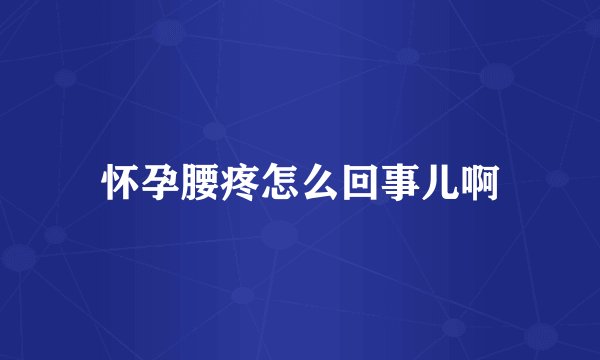 怀孕腰疼怎么回事儿啊