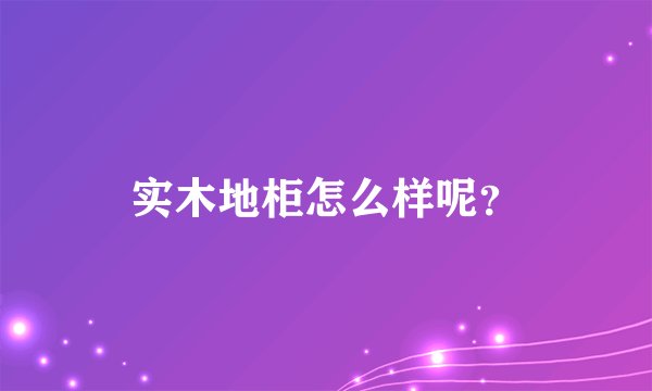 实木地柜怎么样呢？