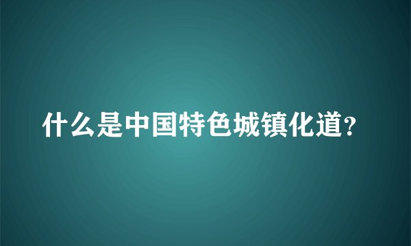 什么是中国特色城镇化道？