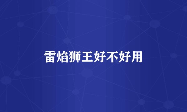 雷焰狮王好不好用