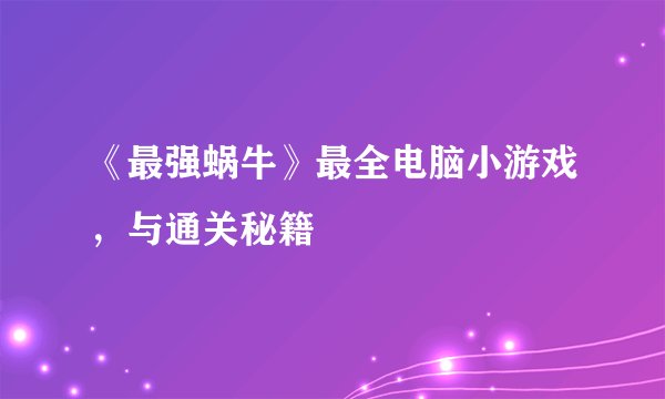 《最强蜗牛》最全电脑小游戏，与通关秘籍