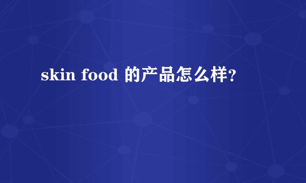 skin food 的产品怎么样？