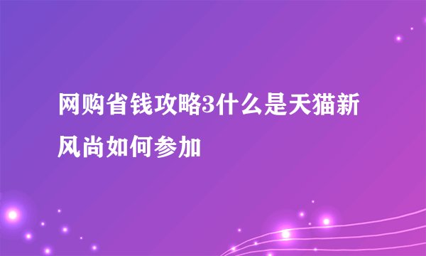 网购省钱攻略3什么是天猫新风尚如何参加