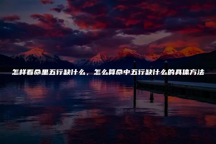 怎样看命里五行缺什么，怎么算命中五行缺什么的具体方法