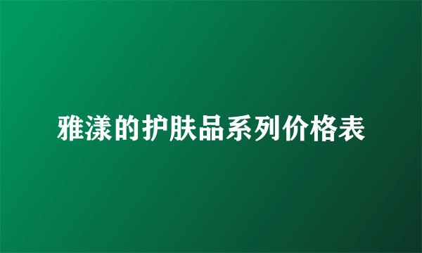雅漾的护肤品系列价格表