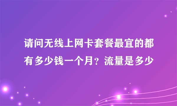 请问无线上网卡套餐最宜的都有多少钱一个月？流量是多少
