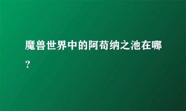 魔兽世界中的阿苟纳之池在哪？