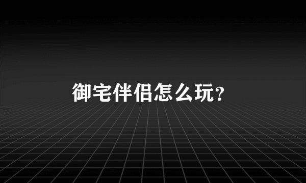 御宅伴侣怎么玩？