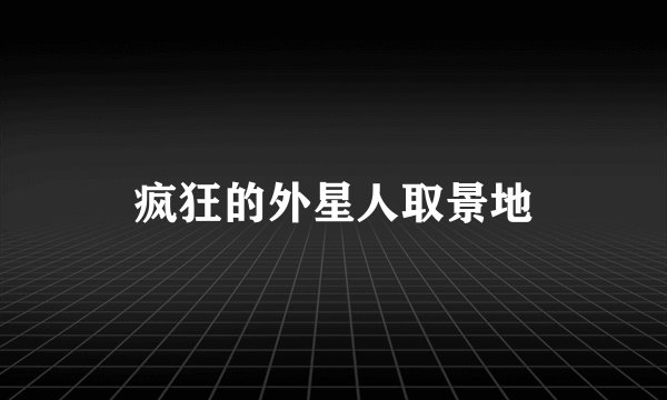 疯狂的外星人取景地