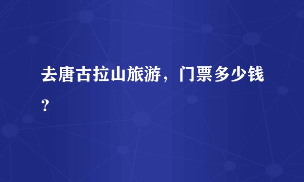 去唐古拉山旅游，门票多少钱？
