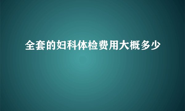 全套的妇科体检费用大概多少