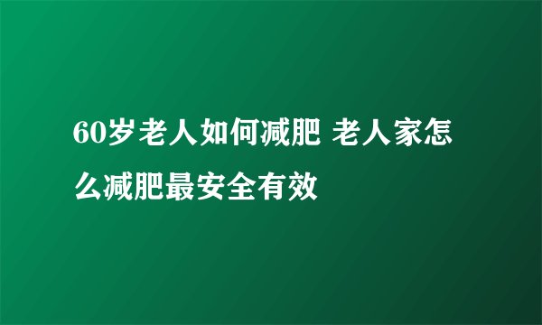 60岁老人如何减肥 老人家怎么减肥最安全有效