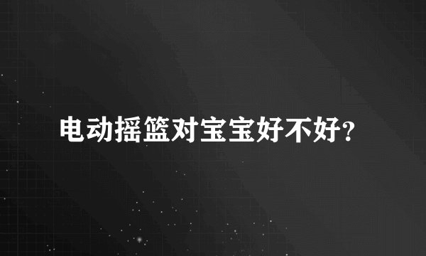 电动摇篮对宝宝好不好？