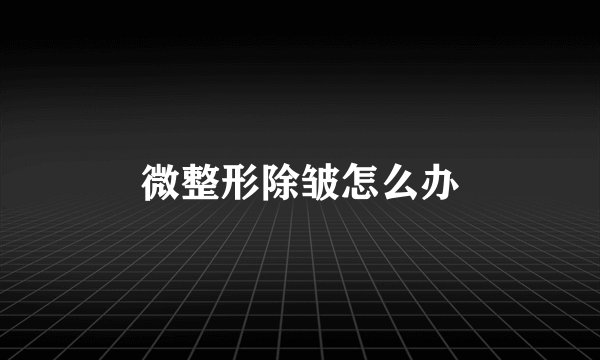 微整形除皱怎么办