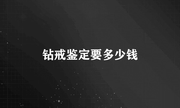钻戒鉴定要多少钱
