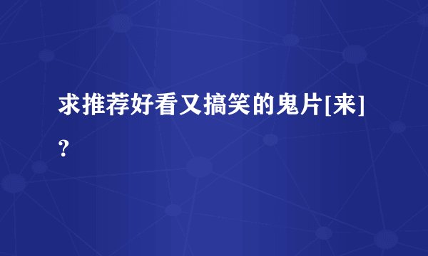 求推荐好看又搞笑的鬼片[来]？