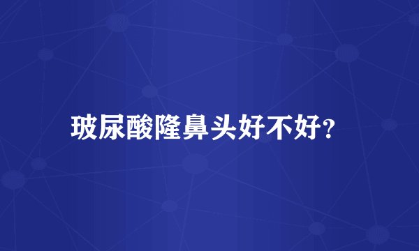玻尿酸隆鼻头好不好？
