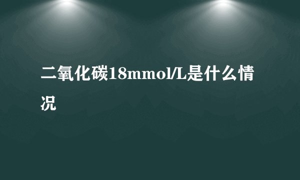 二氧化碳18mmol/L是什么情况