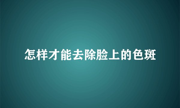 怎样才能去除脸上的色斑