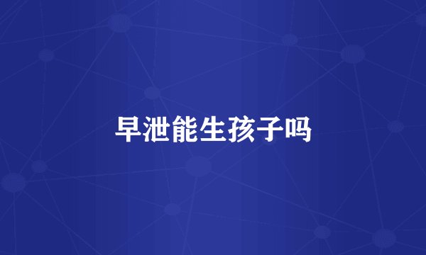 早泄能生孩子吗