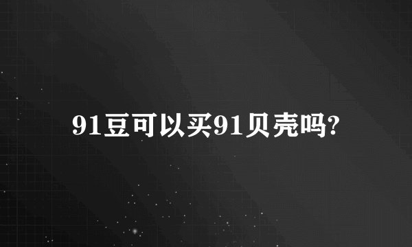 91豆可以买91贝壳吗?