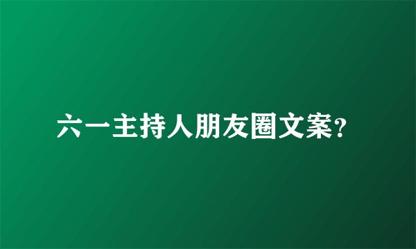 六一主持人朋友圈文案？