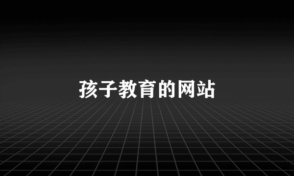 孩子教育的网站